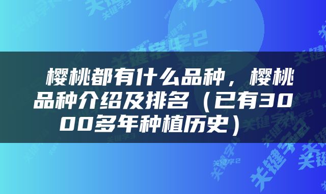 樱桃都有什么品种，樱桃品种介绍及排名（已有3000多年种植历史） 