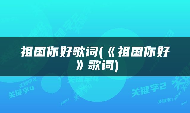 祖国你好歌词(《祖国你好》歌词)
