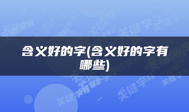 含义好的字(含义好的字有哪些)