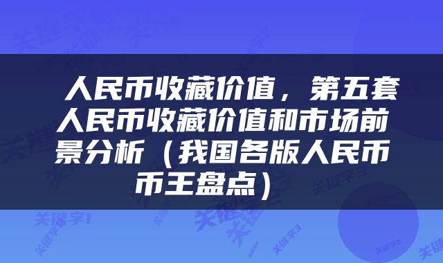  人民币收藏价值，第五套人民币收藏价值和市场前景分析（我国各版人民币币王盘点） 