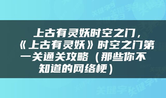  上古有灵妖时空之门，《上古有灵妖》时空之门第一关通关攻略（那些你不知道的网络梗） 