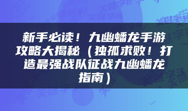 新手必读！九幽蟠龙手游攻略大揭秘（独孤求败！打造最强战队征战九幽蟠龙指南）