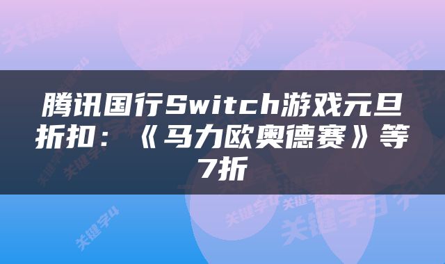 腾讯国行Switch游戏元旦折扣:《马力欧奥德赛》等7折