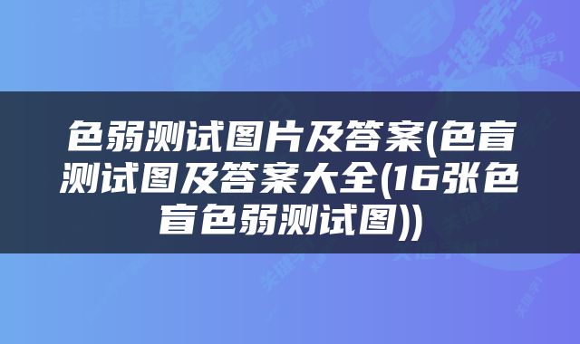 色弱测试图片及答案(色盲测试图及答案大全(16张色盲色弱测试图))
