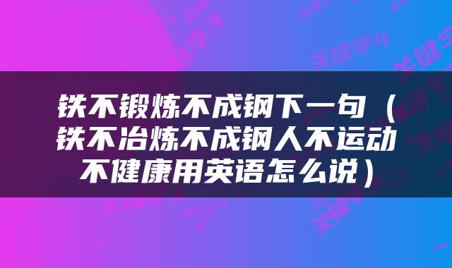 铁不锻炼不成钢下一句（铁不冶炼不成钢人不运动不健康用英语怎么说）