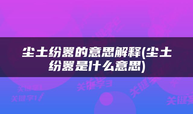 尘土纷嚣的意思解释(尘土纷嚣是什么意思)