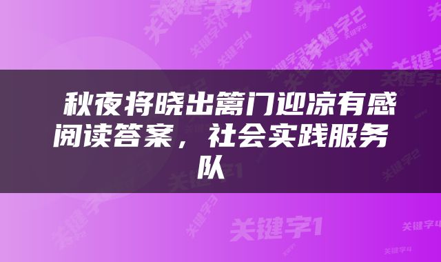  秋夜将晓出篱门迎凉有感阅读答案，社会实践服务队 