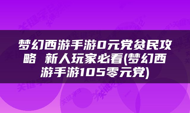 梦幻西游手游0元党贫民攻略 新人玩家必看(梦幻西游手游105零元党)