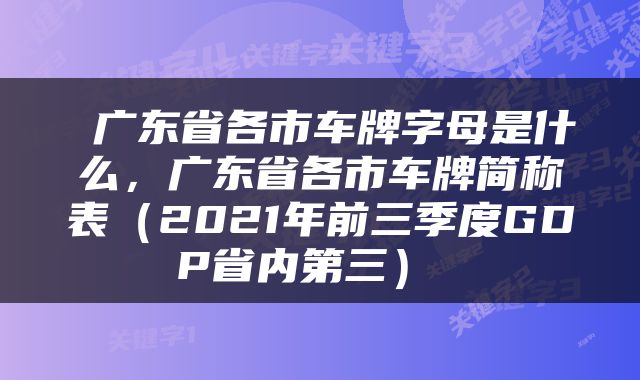  广东省各市车牌字母是什么，广东省各市车牌简称表（2021年前三季度GDP省内第三） 