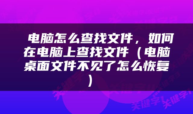  电脑怎么查找文件，如何在电脑上查找文件（电脑桌面文件不见了怎么恢复） 