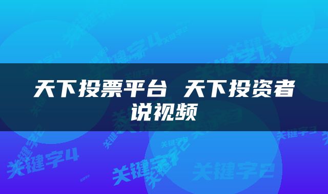 天下投票平台 天下投资者说视频