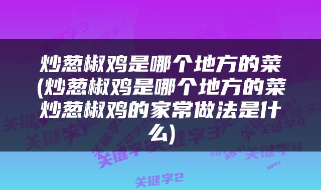 炒葱椒鸡是哪个地方的菜(炒葱椒鸡是哪个地方的菜炒葱椒鸡的家常做法是什么)