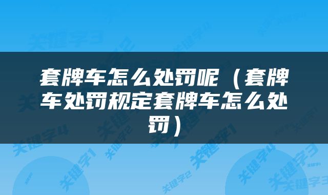 套牌车怎么处罚呢（套牌车处罚规定套牌车怎么处罚）