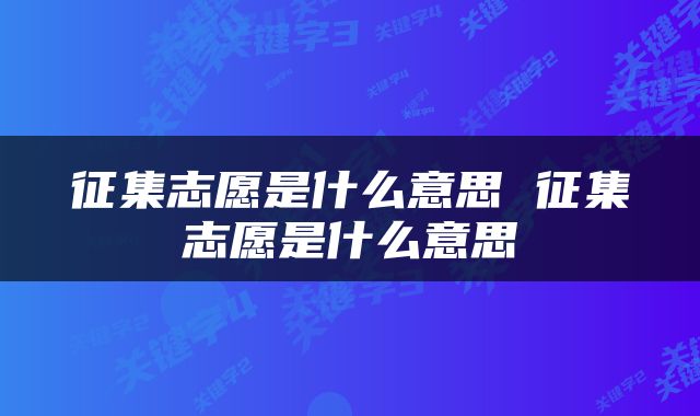 征集志愿是什么意思 征集志愿是什么意思