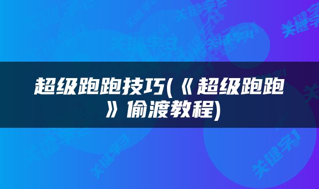 超级跑跑技巧(《超级跑跑》偷渡教程)
