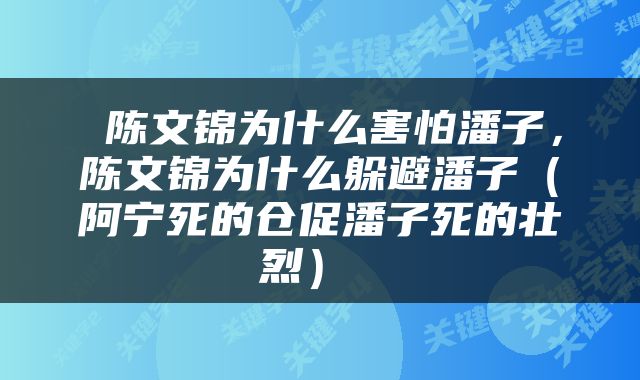  陈文锦为什么害怕潘子，陈文锦为什么躲避潘子（阿宁死的仓促潘子死的壮烈） 