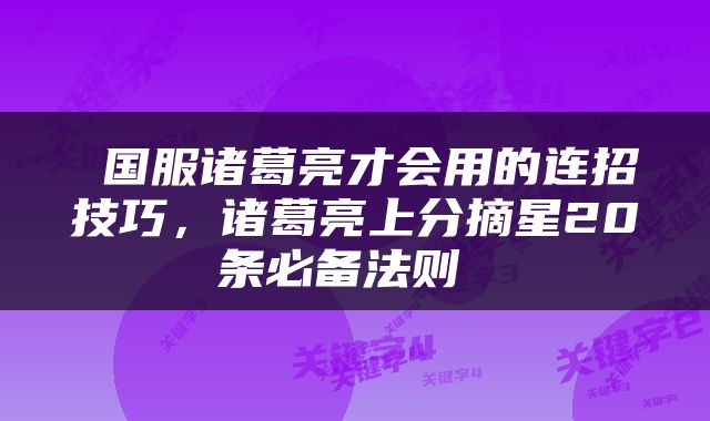  国服诸葛亮才会用的连招技巧，诸葛亮上分摘星20条必备法则 