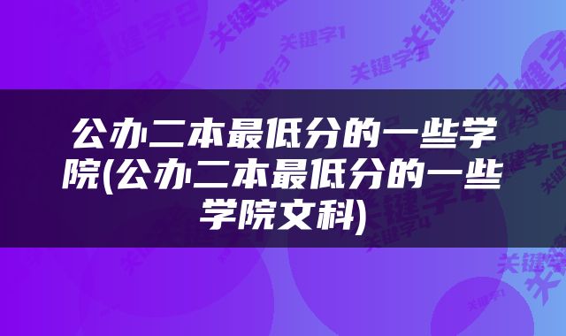 公办二本最低分的一些学院(公办二本最低分的一些学院文科)