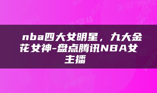  nba四大女明星，九大金花女神-盘点腾讯NBA女主播 