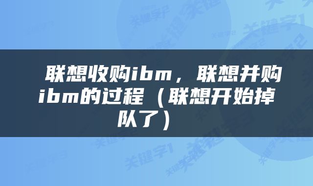  联想收购ibm，联想并购ibm的过程（联想开始掉队了） 