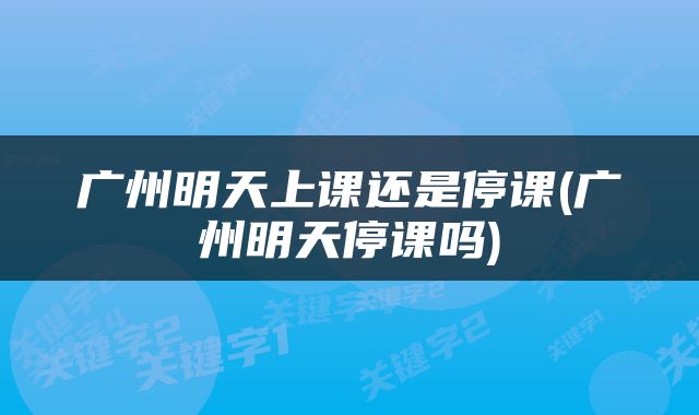 广州明天上课还是停课(广州明天停课吗)