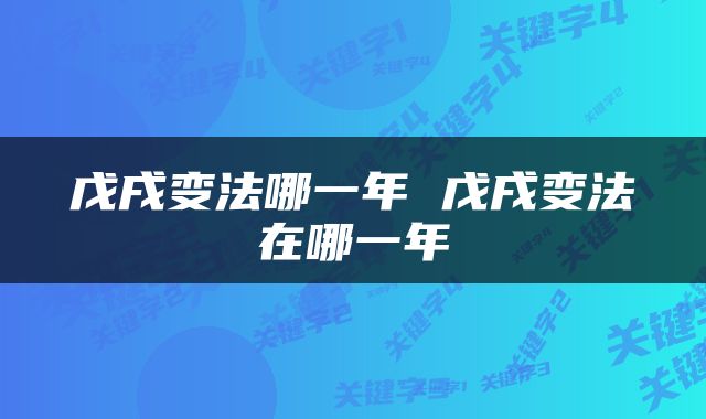 戊戌变法哪一年 戊戌变法在哪一年