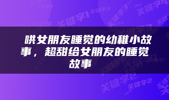  哄女朋友睡觉的幼稚小故事，超甜给女朋友的睡觉故事 
