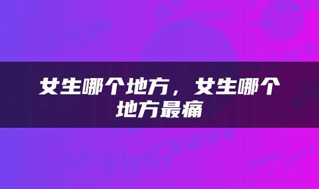 女生哪个地方，女生哪个地方最痛