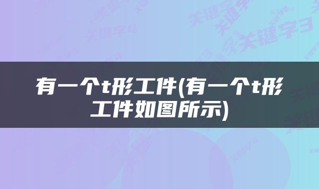 有一个t形工件(有一个t形工件如图所示)