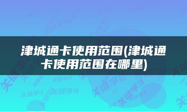 津城通卡使用范围(津城通卡使用范围在哪里)