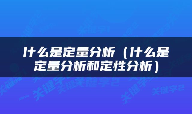 什么是定量分析（什么是定量分析和定性分析）