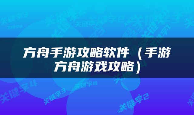 方舟手游攻略软件（手游方舟游戏攻略）