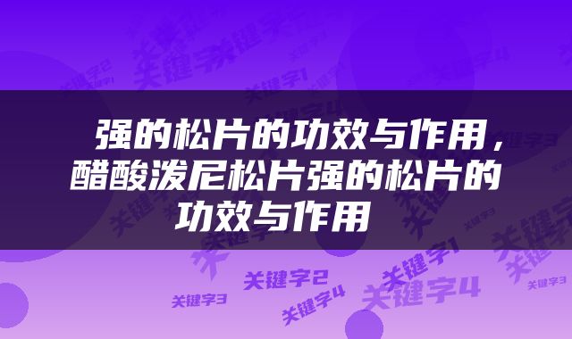  强的松片的功效与作用，醋酸泼尼松片强的松片的功效与作用 