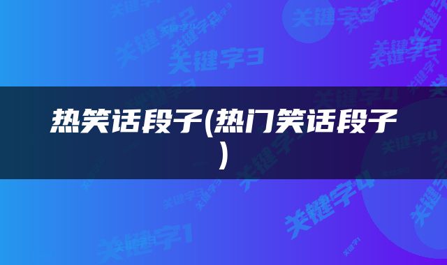 热笑话段子(热门笑话段子)
