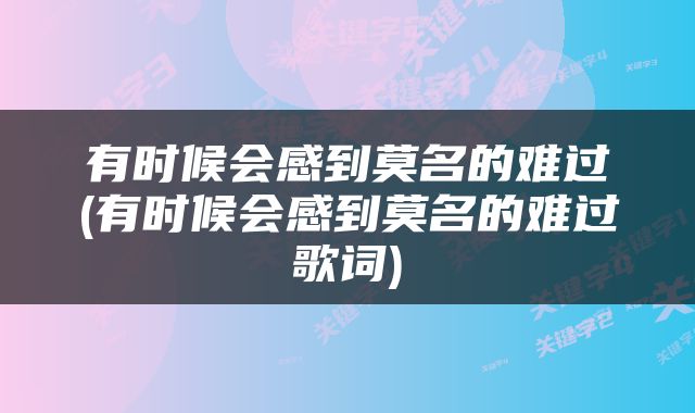 有时候会感到莫名的难过(有时候会感到莫名的难过歌词)