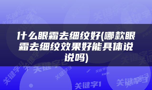 什么眼霜去细纹好(哪款眼霜去细纹效果好能具体说说吗)