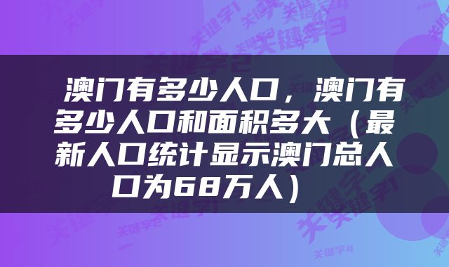  澳门有多少人口，澳门有多少人口和面积多大（最新人口统计显示澳门总人口为68万人） 