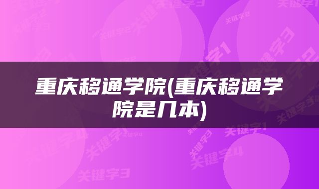 重庆移通学院(重庆移通学院是几本)