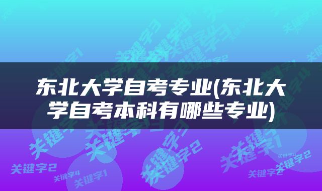 东北大学自考专业(东北大学自考本科有哪些专业)
