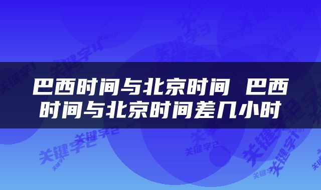 巴西时间与北京时间 巴西时间与北京时间差几小时