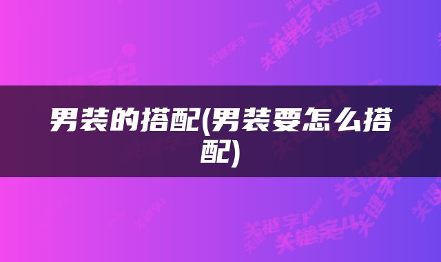 男装的搭配(男装要怎么搭配)