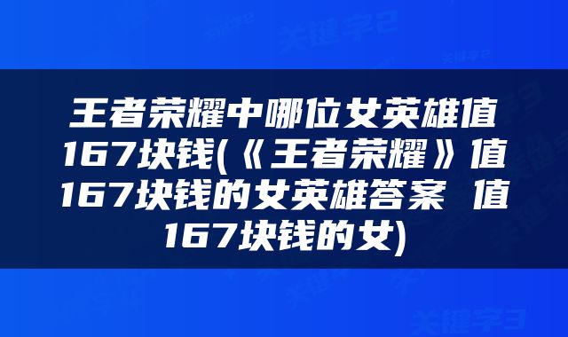 王者荣耀中哪位女英雄值167块钱(《王者荣耀》值167块钱的女英雄答案 值167块钱的女)
