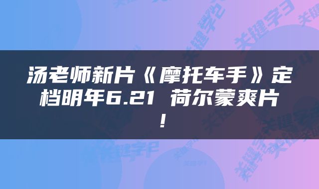 汤老师新片《摩托车手》定档明年6.21 荷尔蒙爽片!