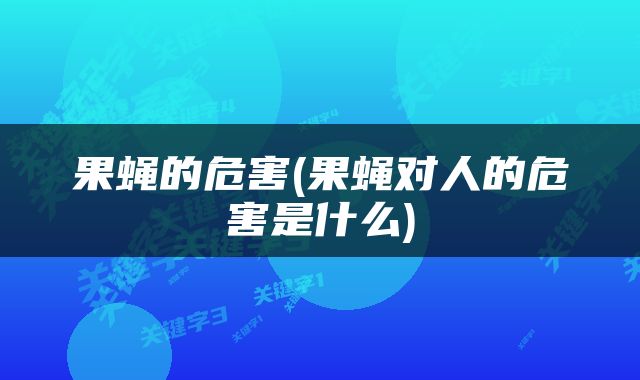 果蝇的危害(果蝇对人的危害是什么)