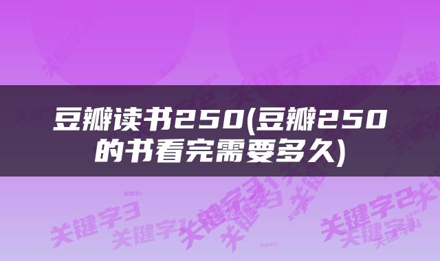 豆瓣读书250(豆瓣250的书看完需要多久)