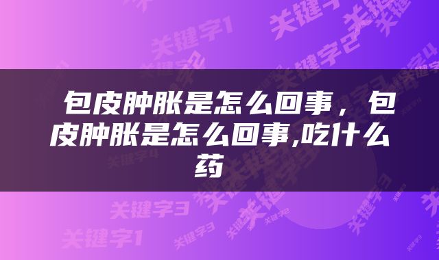  包皮肿胀是怎么回事，包皮肿胀是怎么回事,吃什么药 