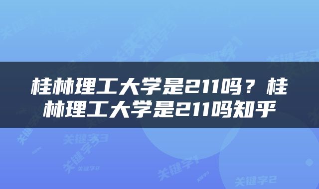 桂林理工大学是211吗？桂林理工大学是211吗知乎