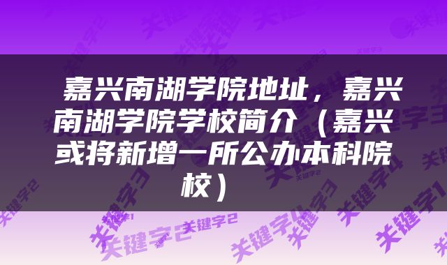  嘉兴南湖学院地址，嘉兴南湖学院学校简介（嘉兴或将新增一所公办本科院校） 