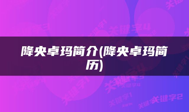 降央卓玛简介(降央卓玛简历)