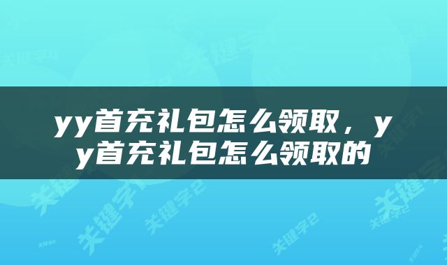yy首充礼包怎么领取，yy首充礼包怎么领取的